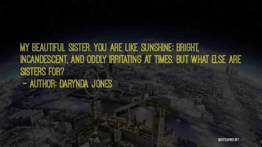 Darynda Jones Quotes: My Beautiful Sister. You Are Like Sunshine: Bright, Incandescent, And Oddly Irritating At Times. But What Else Are Sisters For?