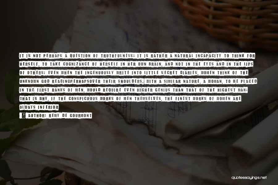 Remy De Gourmont Quotes: It Is Not Perhaps A Question Of Truthfulness; It Is Rather A Natural Incapacity To Think For Herself, To Take