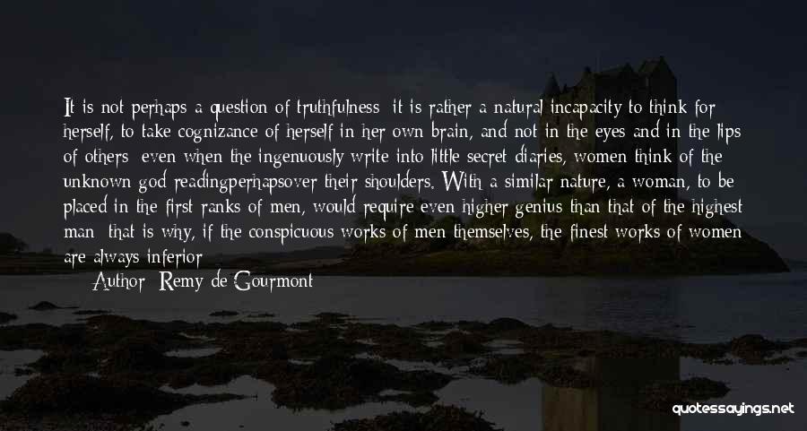 Remy De Gourmont Quotes: It Is Not Perhaps A Question Of Truthfulness; It Is Rather A Natural Incapacity To Think For Herself, To Take