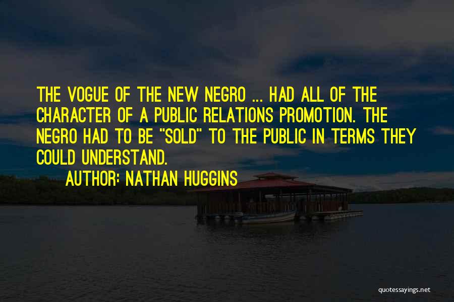 Nathan Huggins Quotes: The Vogue Of The New Negro ... Had All Of The Character Of A Public Relations Promotion. The Negro Had