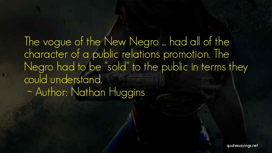 Nathan Huggins Quotes: The Vogue Of The New Negro ... Had All Of The Character Of A Public Relations Promotion. The Negro Had