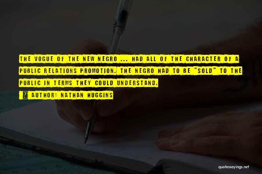 Nathan Huggins Quotes: The Vogue Of The New Negro ... Had All Of The Character Of A Public Relations Promotion. The Negro Had