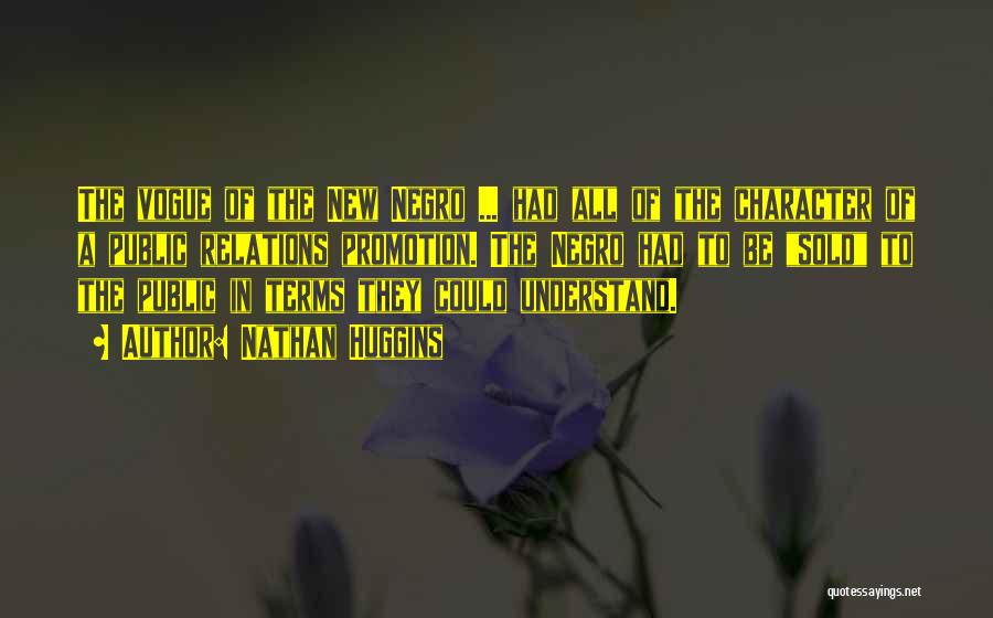 Nathan Huggins Quotes: The Vogue Of The New Negro ... Had All Of The Character Of A Public Relations Promotion. The Negro Had