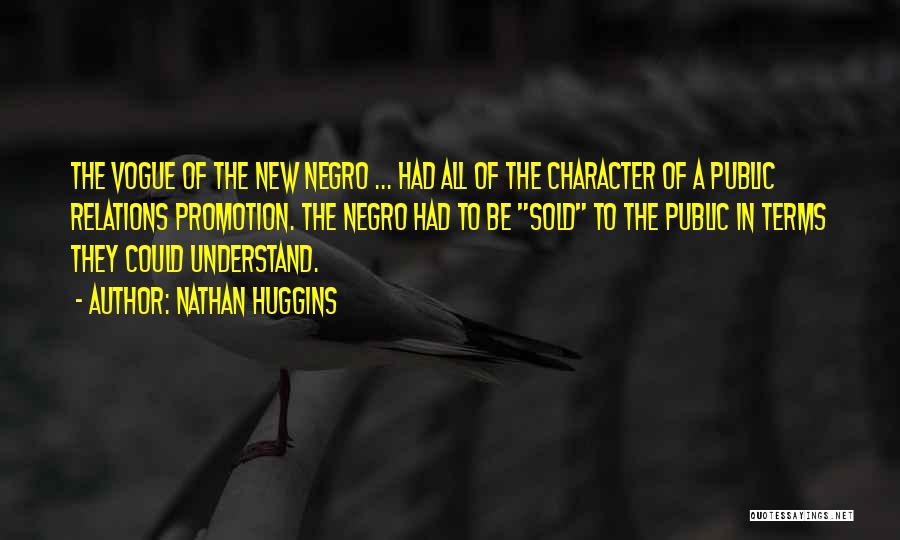 Nathan Huggins Quotes: The Vogue Of The New Negro ... Had All Of The Character Of A Public Relations Promotion. The Negro Had