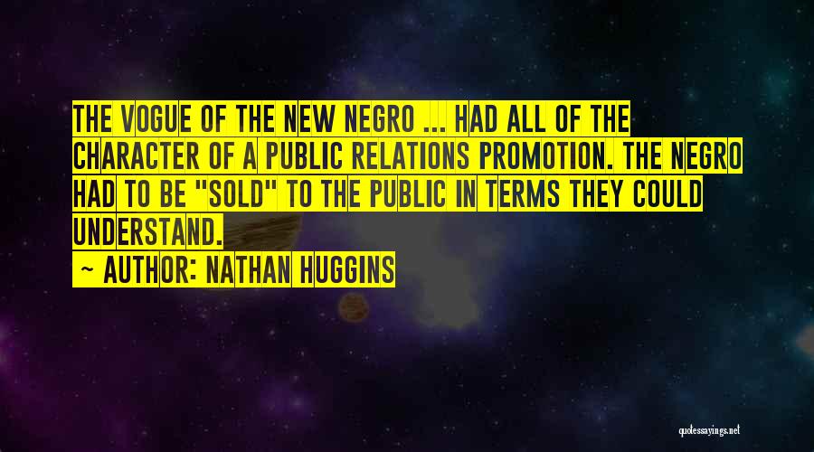 Nathan Huggins Quotes: The Vogue Of The New Negro ... Had All Of The Character Of A Public Relations Promotion. The Negro Had