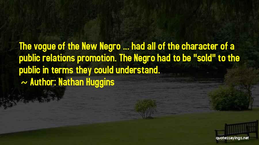 Nathan Huggins Quotes: The Vogue Of The New Negro ... Had All Of The Character Of A Public Relations Promotion. The Negro Had