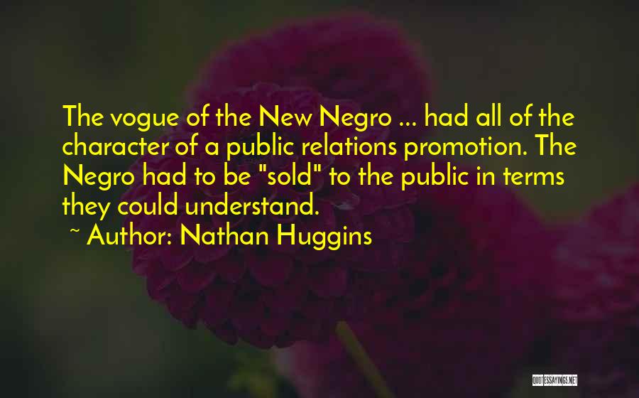 Nathan Huggins Quotes: The Vogue Of The New Negro ... Had All Of The Character Of A Public Relations Promotion. The Negro Had