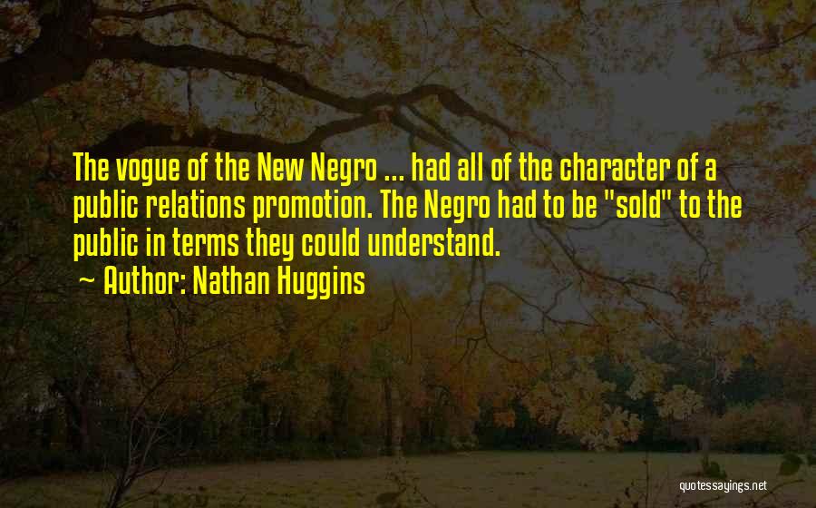 Nathan Huggins Quotes: The Vogue Of The New Negro ... Had All Of The Character Of A Public Relations Promotion. The Negro Had