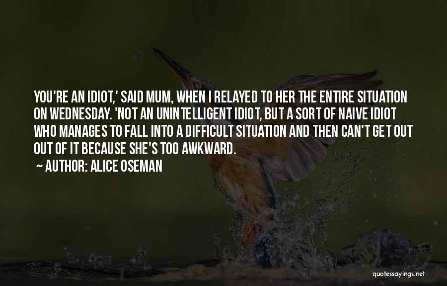 Alice Oseman Quotes: You're An Idiot,' Said Mum, When I Relayed To Her The Entire Situation On Wednesday. 'not An Unintelligent Idiot, But