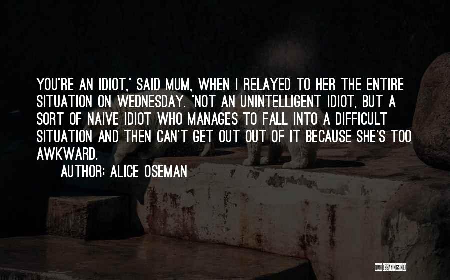 Alice Oseman Quotes: You're An Idiot,' Said Mum, When I Relayed To Her The Entire Situation On Wednesday. 'not An Unintelligent Idiot, But