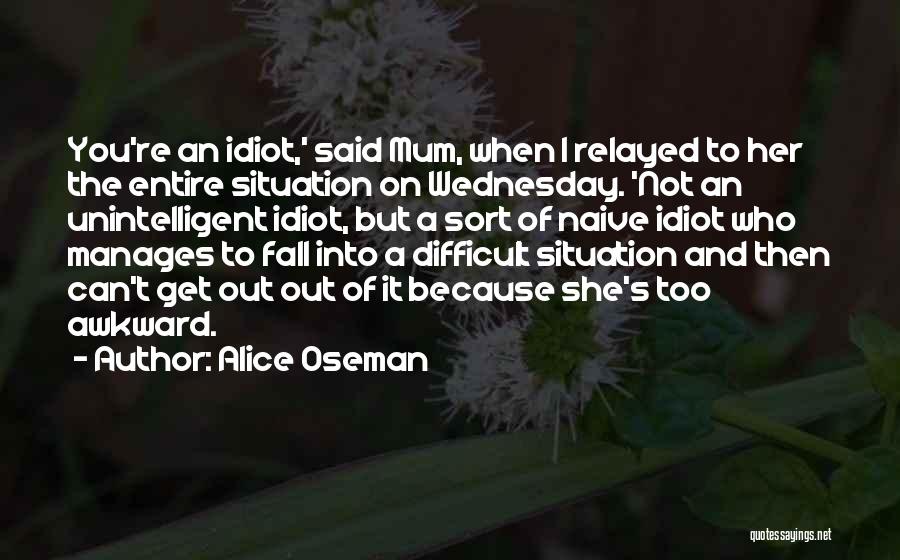 Alice Oseman Quotes: You're An Idiot,' Said Mum, When I Relayed To Her The Entire Situation On Wednesday. 'not An Unintelligent Idiot, But