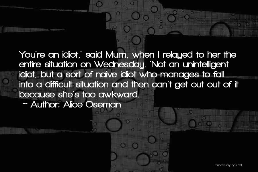 Alice Oseman Quotes: You're An Idiot,' Said Mum, When I Relayed To Her The Entire Situation On Wednesday. 'not An Unintelligent Idiot, But
