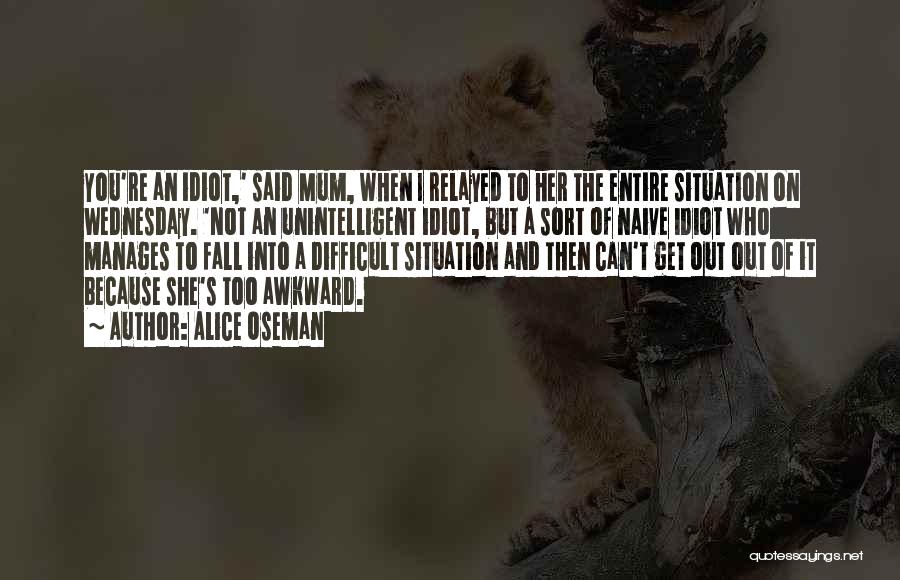 Alice Oseman Quotes: You're An Idiot,' Said Mum, When I Relayed To Her The Entire Situation On Wednesday. 'not An Unintelligent Idiot, But