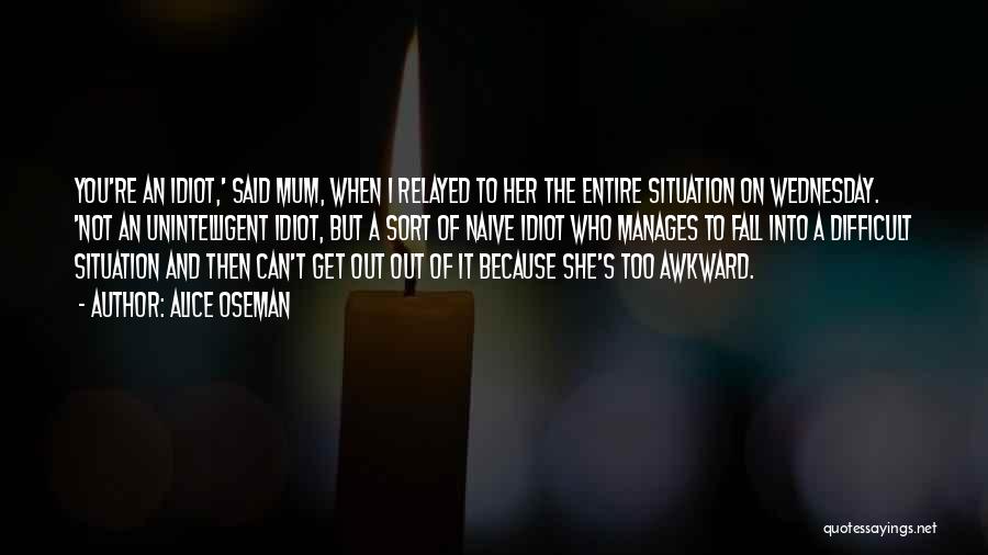Alice Oseman Quotes: You're An Idiot,' Said Mum, When I Relayed To Her The Entire Situation On Wednesday. 'not An Unintelligent Idiot, But