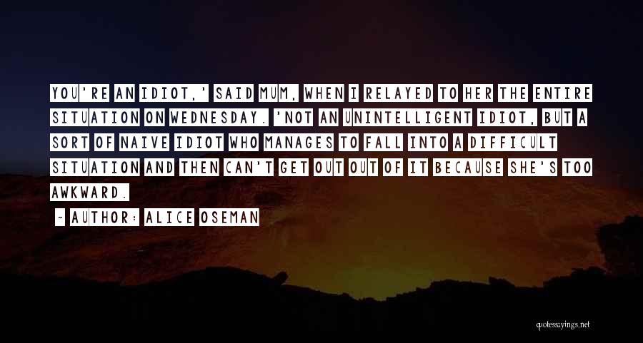 Alice Oseman Quotes: You're An Idiot,' Said Mum, When I Relayed To Her The Entire Situation On Wednesday. 'not An Unintelligent Idiot, But