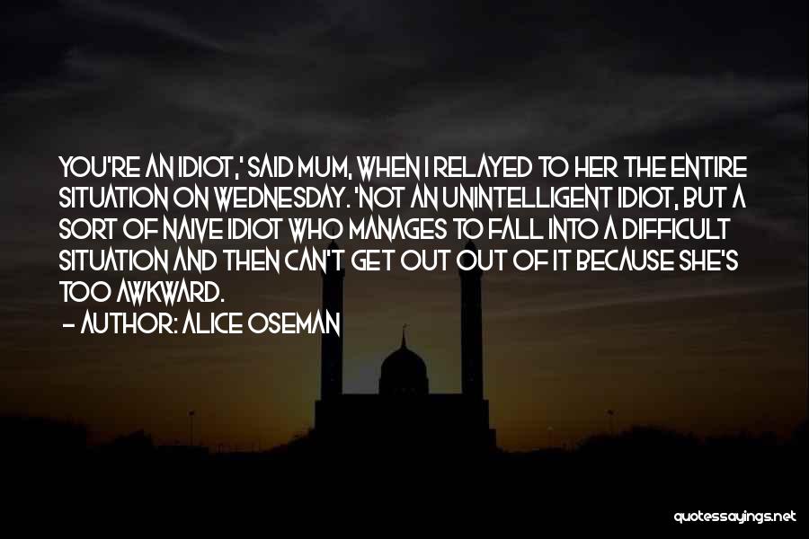 Alice Oseman Quotes: You're An Idiot,' Said Mum, When I Relayed To Her The Entire Situation On Wednesday. 'not An Unintelligent Idiot, But