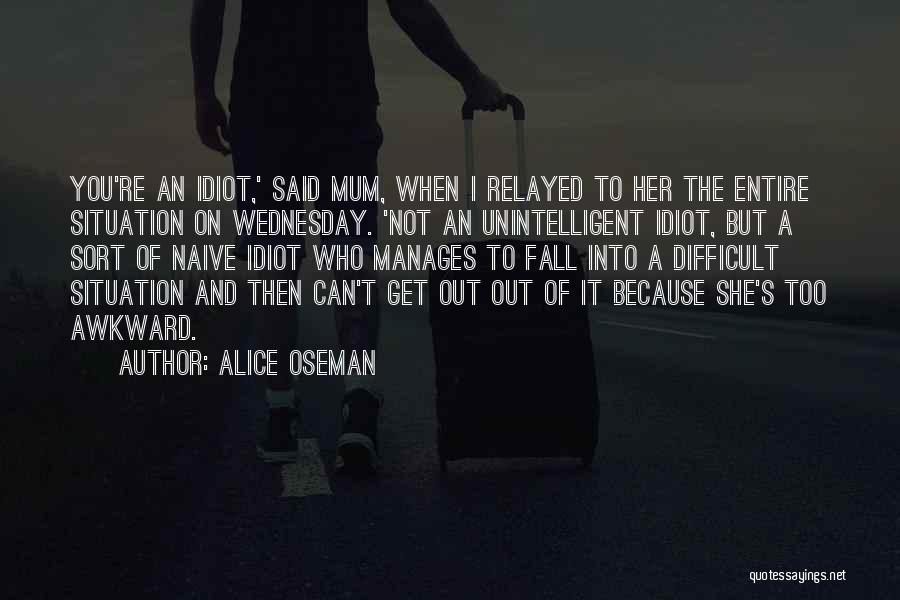 Alice Oseman Quotes: You're An Idiot,' Said Mum, When I Relayed To Her The Entire Situation On Wednesday. 'not An Unintelligent Idiot, But