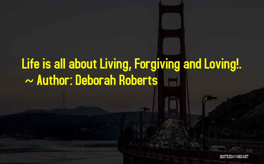 Deborah Roberts Quotes: Life Is All About Living, Forgiving And Loving!.