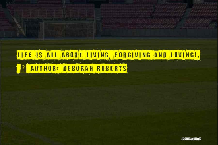 Deborah Roberts Quotes: Life Is All About Living, Forgiving And Loving!.