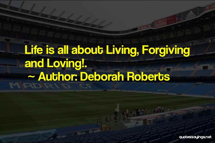 Deborah Roberts Quotes: Life Is All About Living, Forgiving And Loving!.