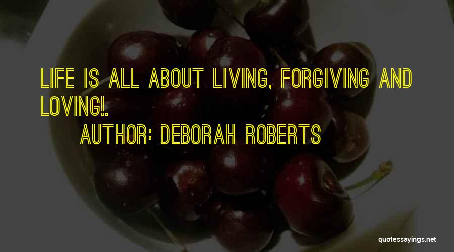 Deborah Roberts Quotes: Life Is All About Living, Forgiving And Loving!.