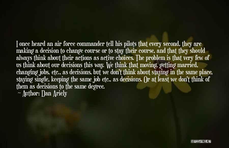 Dan Ariely Quotes: I Once Heard An Air Force Commander Tell His Pilots That Every Second, They Are Making A Decision To Change