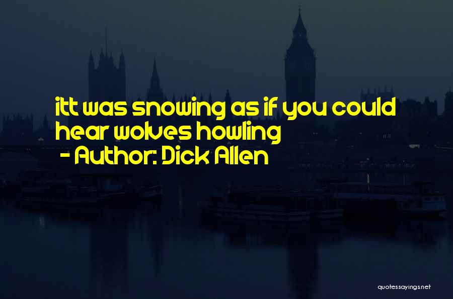 Dick Allen Quotes: Itt Was Snowing As If You Could Hear Wolves Howling