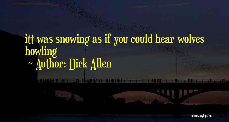 Dick Allen Quotes: Itt Was Snowing As If You Could Hear Wolves Howling