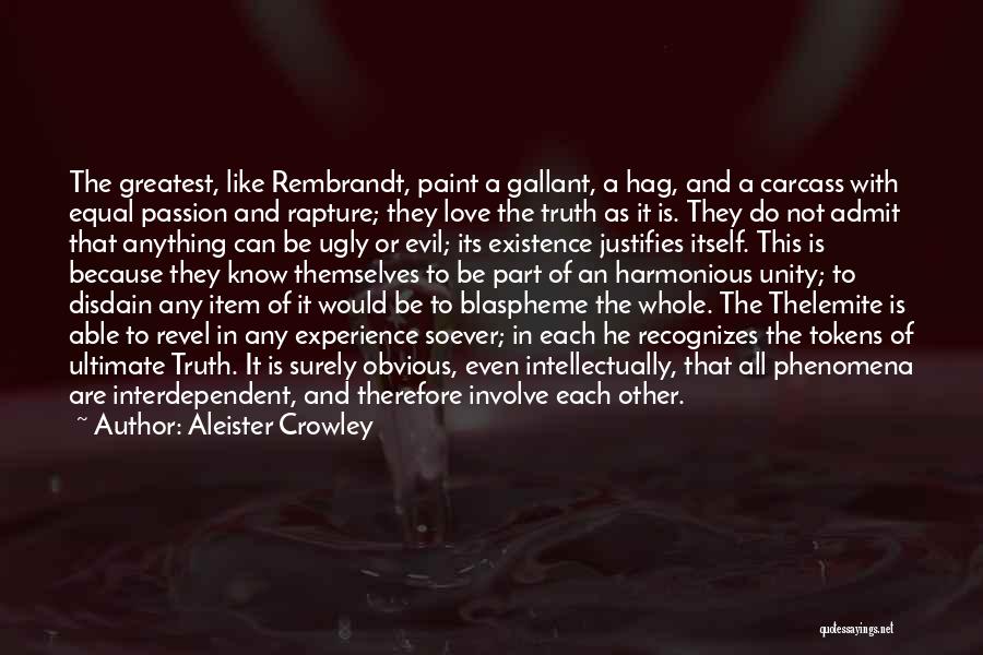 Aleister Crowley Quotes: The Greatest, Like Rembrandt, Paint A Gallant, A Hag, And A Carcass With Equal Passion And Rapture; They Love The