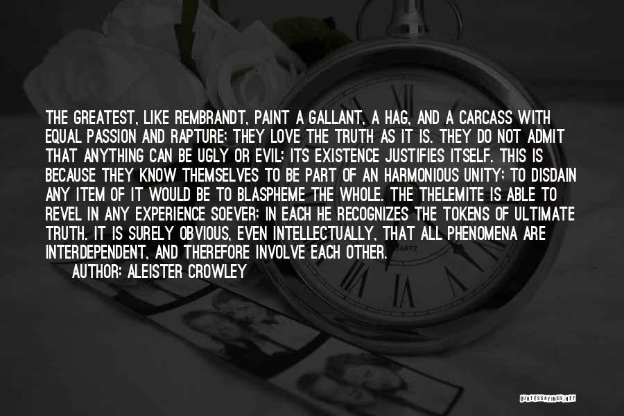 Aleister Crowley Quotes: The Greatest, Like Rembrandt, Paint A Gallant, A Hag, And A Carcass With Equal Passion And Rapture; They Love The
