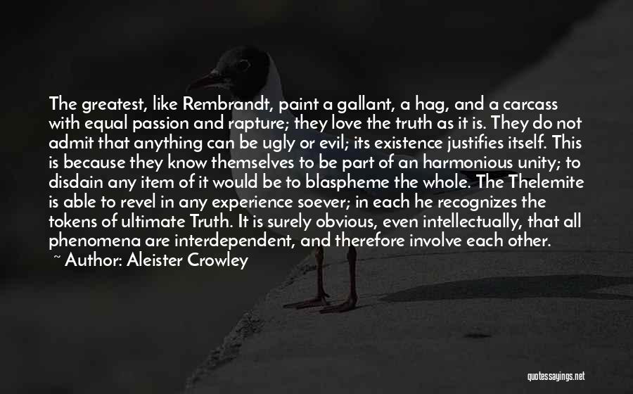 Aleister Crowley Quotes: The Greatest, Like Rembrandt, Paint A Gallant, A Hag, And A Carcass With Equal Passion And Rapture; They Love The