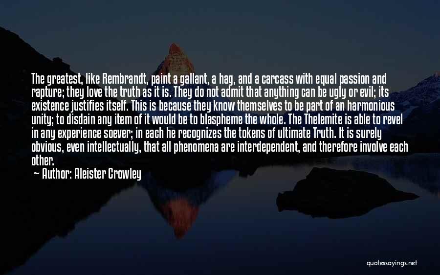 Aleister Crowley Quotes: The Greatest, Like Rembrandt, Paint A Gallant, A Hag, And A Carcass With Equal Passion And Rapture; They Love The