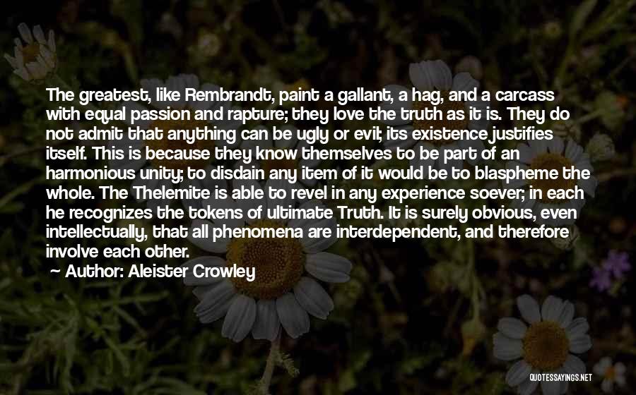 Aleister Crowley Quotes: The Greatest, Like Rembrandt, Paint A Gallant, A Hag, And A Carcass With Equal Passion And Rapture; They Love The