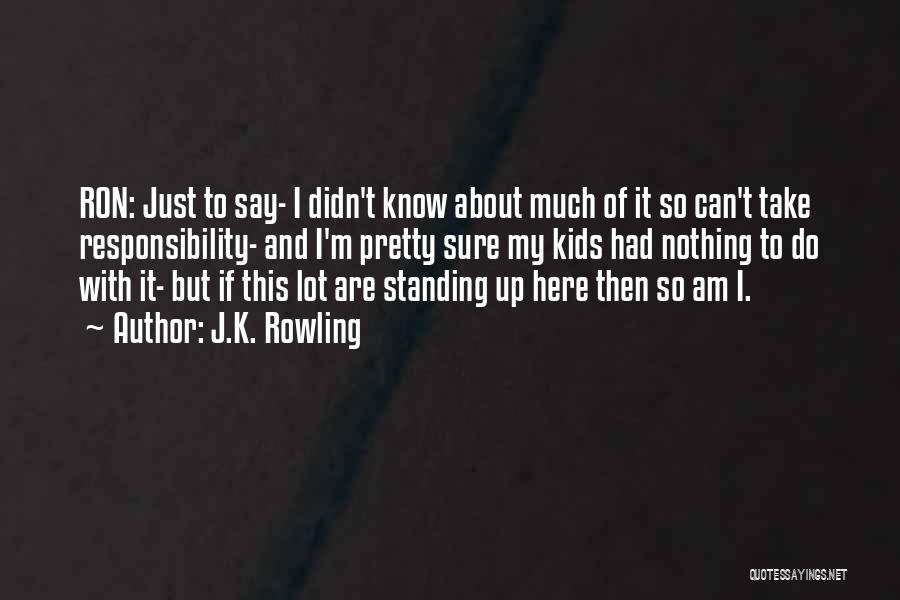 J.K. Rowling Quotes: Ron: Just To Say- I Didn't Know About Much Of It So Can't Take Responsibility- And I'm Pretty Sure My