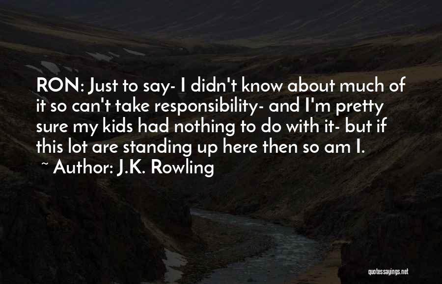 J.K. Rowling Quotes: Ron: Just To Say- I Didn't Know About Much Of It So Can't Take Responsibility- And I'm Pretty Sure My