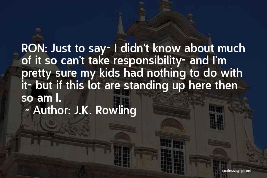 J.K. Rowling Quotes: Ron: Just To Say- I Didn't Know About Much Of It So Can't Take Responsibility- And I'm Pretty Sure My