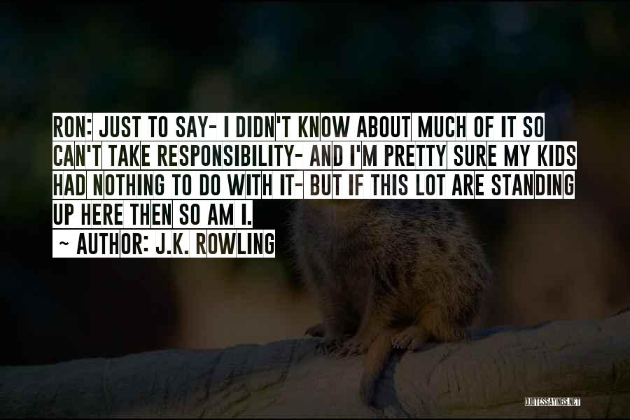 J.K. Rowling Quotes: Ron: Just To Say- I Didn't Know About Much Of It So Can't Take Responsibility- And I'm Pretty Sure My