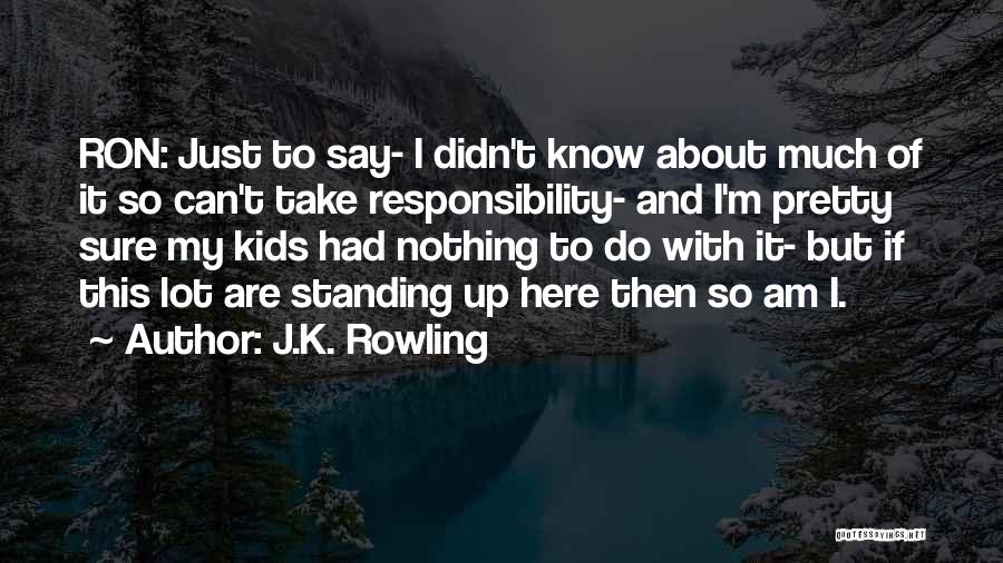 J.K. Rowling Quotes: Ron: Just To Say- I Didn't Know About Much Of It So Can't Take Responsibility- And I'm Pretty Sure My