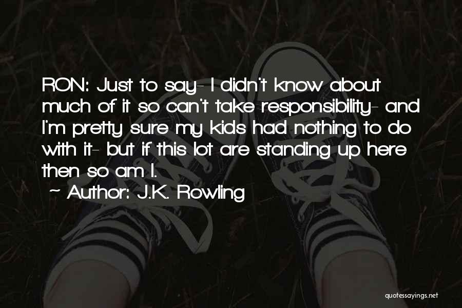 J.K. Rowling Quotes: Ron: Just To Say- I Didn't Know About Much Of It So Can't Take Responsibility- And I'm Pretty Sure My