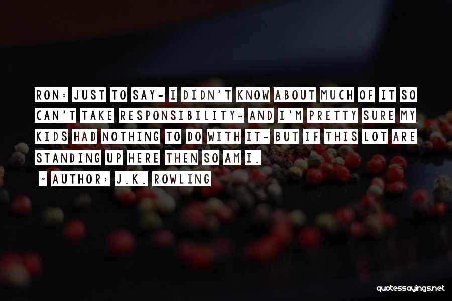 J.K. Rowling Quotes: Ron: Just To Say- I Didn't Know About Much Of It So Can't Take Responsibility- And I'm Pretty Sure My