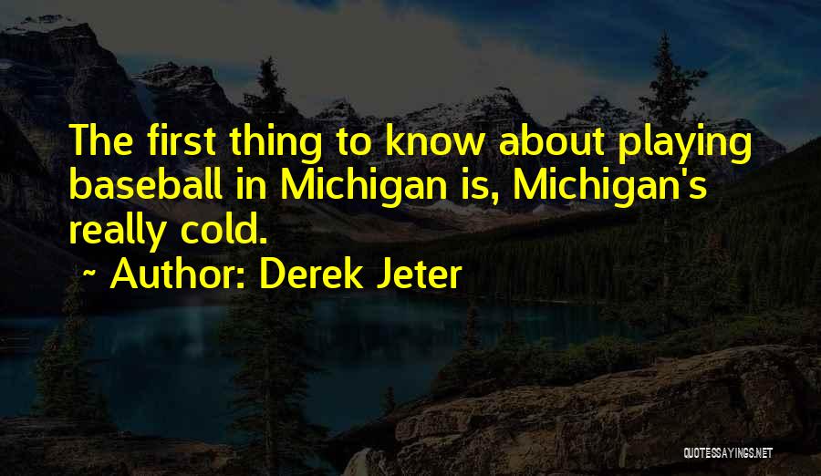 Derek Jeter Quotes: The First Thing To Know About Playing Baseball In Michigan Is, Michigan's Really Cold.