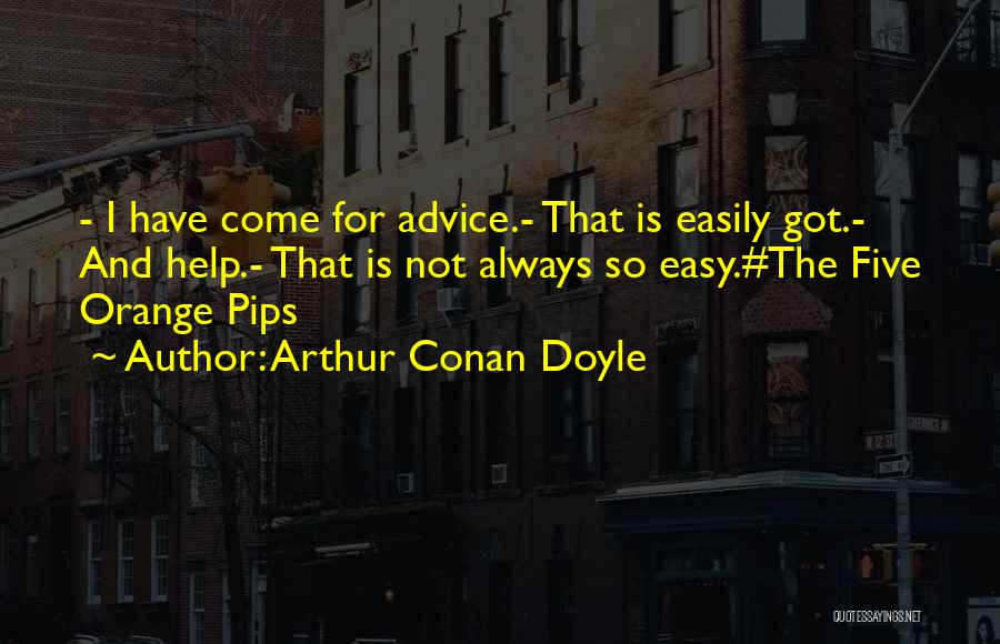 Arthur Conan Doyle Quotes: - I Have Come For Advice.- That Is Easily Got.- And Help.- That Is Not Always So Easy.#the Five Orange