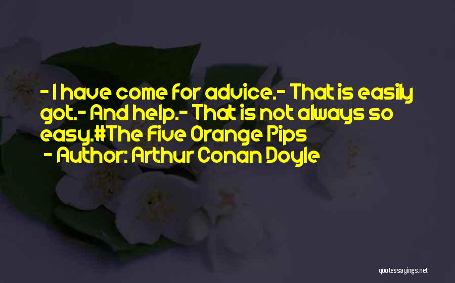 Arthur Conan Doyle Quotes: - I Have Come For Advice.- That Is Easily Got.- And Help.- That Is Not Always So Easy.#the Five Orange