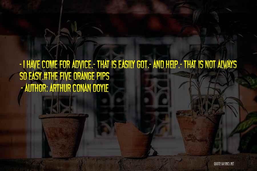 Arthur Conan Doyle Quotes: - I Have Come For Advice.- That Is Easily Got.- And Help.- That Is Not Always So Easy.#the Five Orange