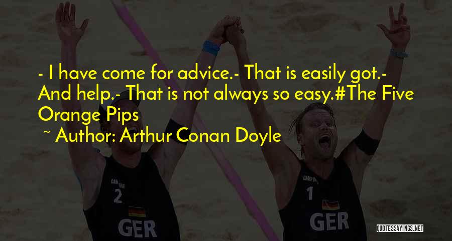Arthur Conan Doyle Quotes: - I Have Come For Advice.- That Is Easily Got.- And Help.- That Is Not Always So Easy.#the Five Orange