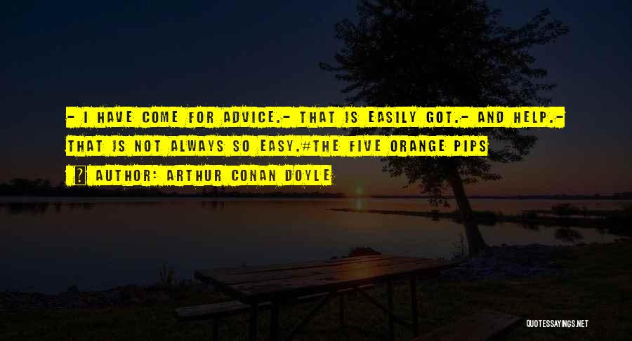 Arthur Conan Doyle Quotes: - I Have Come For Advice.- That Is Easily Got.- And Help.- That Is Not Always So Easy.#the Five Orange