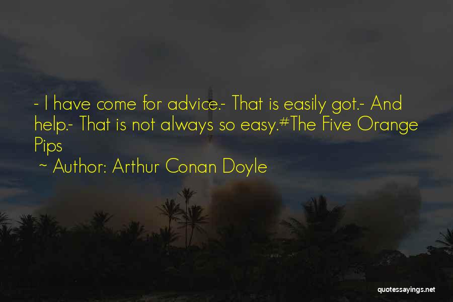 Arthur Conan Doyle Quotes: - I Have Come For Advice.- That Is Easily Got.- And Help.- That Is Not Always So Easy.#the Five Orange