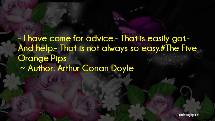 Arthur Conan Doyle Quotes: - I Have Come For Advice.- That Is Easily Got.- And Help.- That Is Not Always So Easy.#the Five Orange