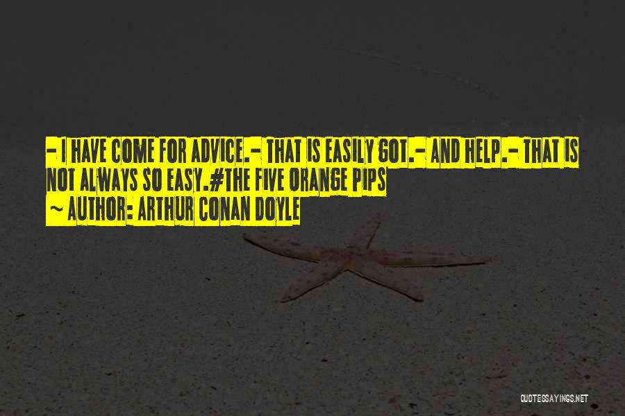 Arthur Conan Doyle Quotes: - I Have Come For Advice.- That Is Easily Got.- And Help.- That Is Not Always So Easy.#the Five Orange
