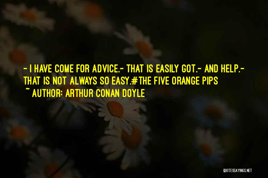 Arthur Conan Doyle Quotes: - I Have Come For Advice.- That Is Easily Got.- And Help.- That Is Not Always So Easy.#the Five Orange